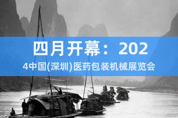 四月开幕：2024中国(深圳)医药包装机械展览会