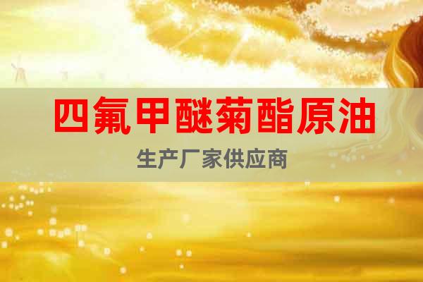 四氟甲醚菊酯原油生產(chǎn)廠家供應(yīng)商