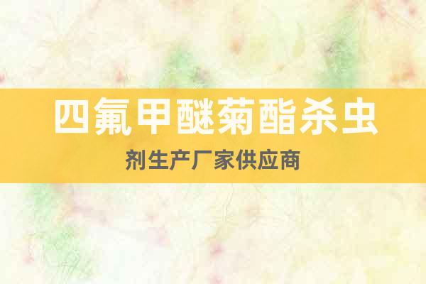 四氟甲醚菊酯殺蟲劑生產(chǎn)廠家供應(yīng)商