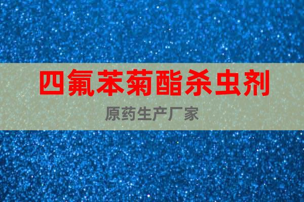 四氟苯菊酯殺蟲(chóng)劑原藥生產(chǎn)廠家