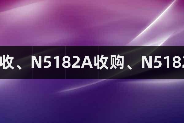 回收、N5182A收購、N5182A
