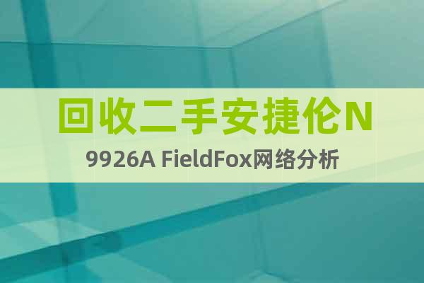 回收二手安捷伦N9926A FieldFox网络分析仪