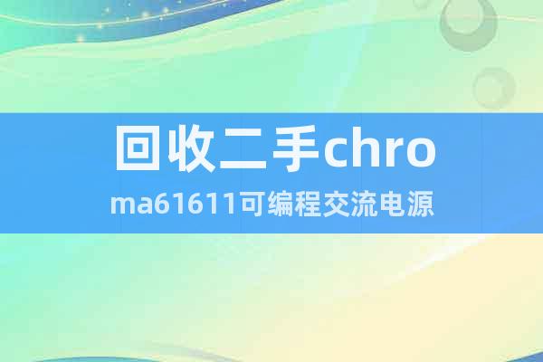 回收二手chroma61611可編程交流電源
