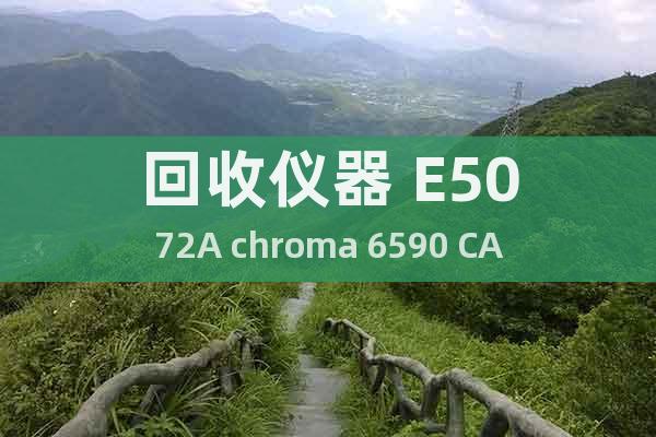 回收儀器 E5072A chroma 6590 CA-310