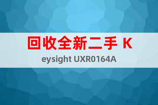 回收全新二手 Keysight UXR0164A