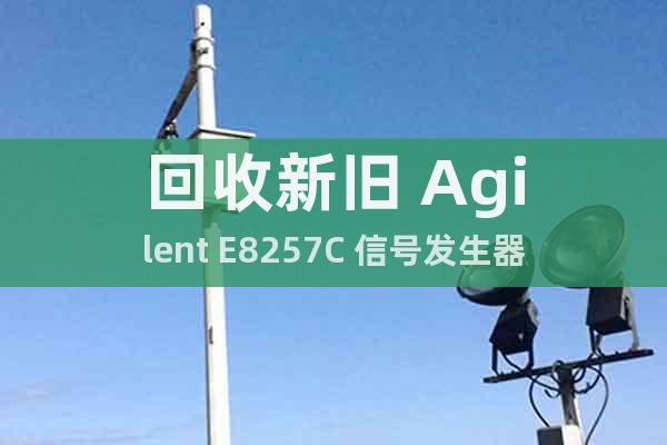 回收新旧 Agilent E8257C 信号发生器