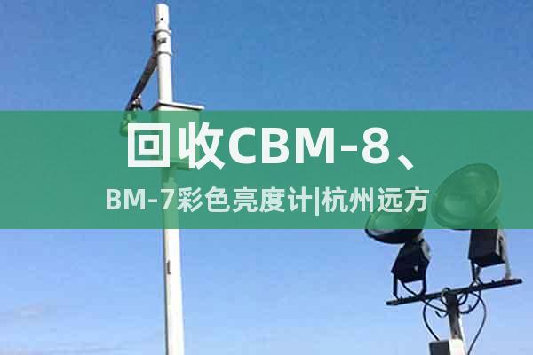 回收CBM-8、BM-7彩色亮度計(jì)|杭州遠(yuǎn)方