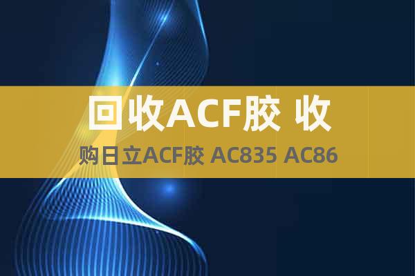 回收ACF胶 收购日立ACF胶 AC835 AC868