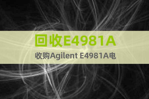 回收E4981A 收购Agilent E4981A电容计
