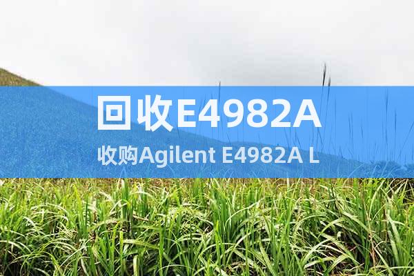 回收E4982A收购Agilent E4982A LCR表