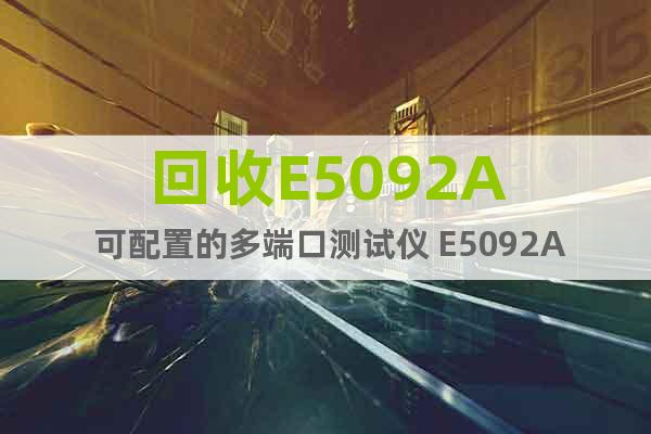 回收E5092A 可配置的多端口測試儀 E5092A回收