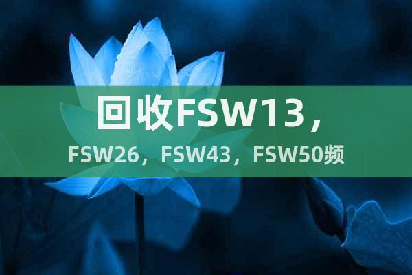 回收FSW13，FSW26，FSW43，FSW50频谱分析仪