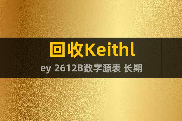 回收Keithley 2612B數(shù)字源表 長(zhǎng)期
