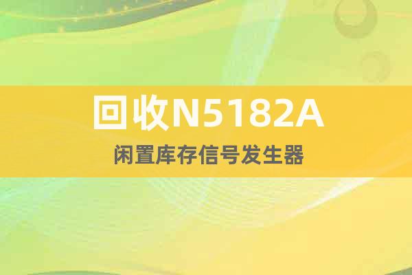 回收N5182A 闲置库存信号发生器