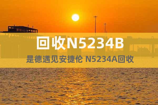 回收N5234B 是德遇见安捷伦 N5234A回收