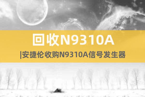 回收N9310A|安捷倫收購N9310A信號發(fā)生器