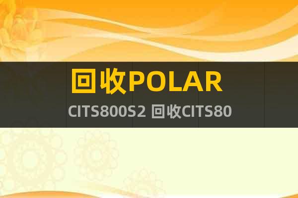 回收POLAR CITS800S2 回收CITS800S4