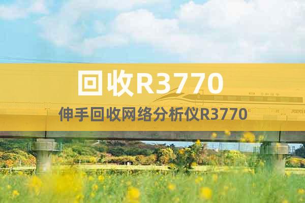 回收R3770 伸手回收网络分析仪R3770