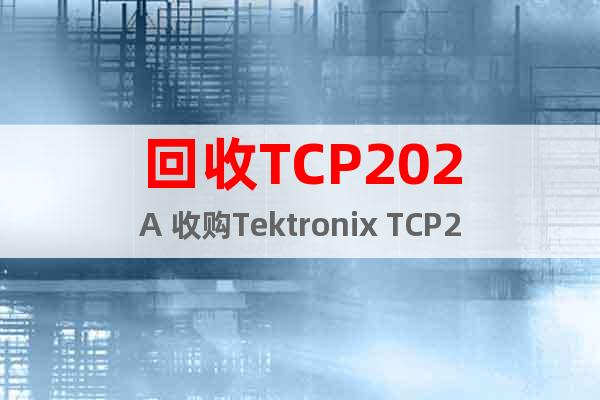 回收TCP202A 收购Tektronix TCP202A