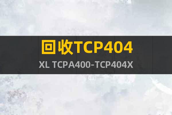 回收TCP404XL TCPA400-TCP404XL回收办