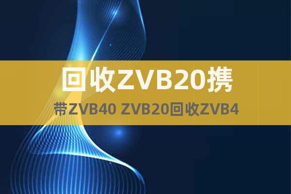 回收ZVB20携带ZVB40 ZVB20回收ZVB40