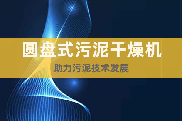 圓盤式污泥干燥機助力污泥技術發展