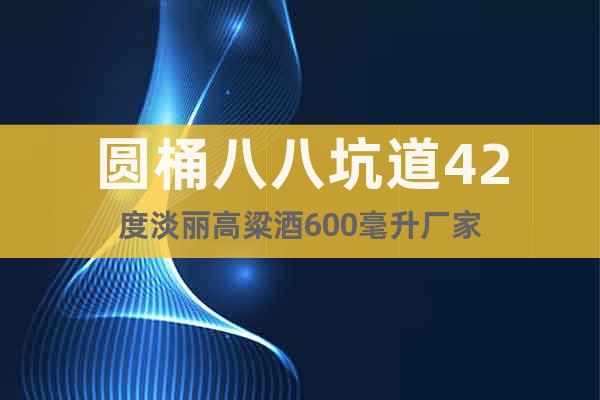 圓桶八八坑道42度淡麗高粱酒600毫升廠家