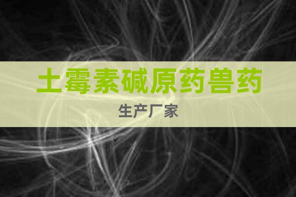 土霉素堿原藥獸藥生產(chǎn)廠家