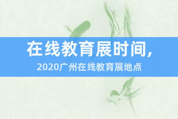 在線教育展時(shí)間,2020廣州在線教育展地點(diǎn)