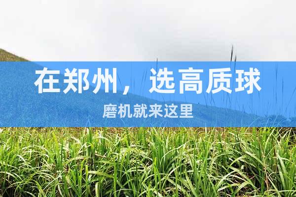 在鄭州，選高質(zhì)球磨機(jī)就來這里
