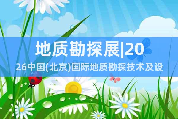 地质勘探展|2026中国(北京)国际地质勘探技术及设备展览会