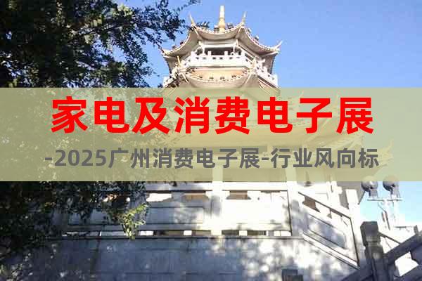 家電及消費(fèi)電子展-2025廣州消費(fèi)電子展-行業(yè)風(fēng)向標(biāo)