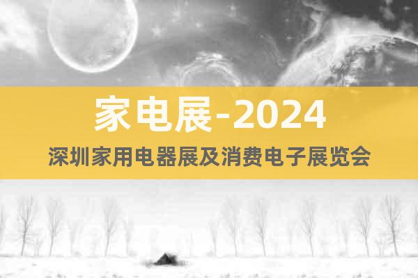 家电展-2024深圳家用电器展及消费电子展览会