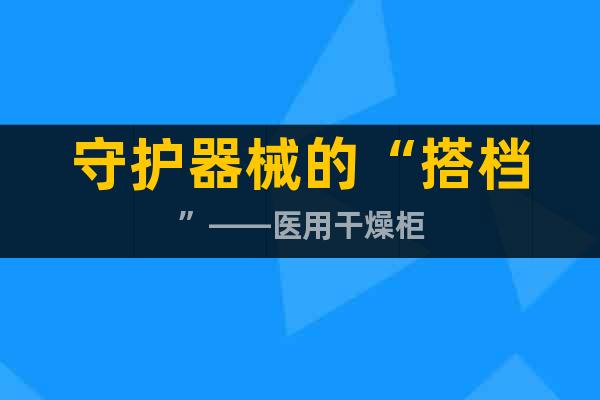守护器械的“搭档”——医用干燥柜