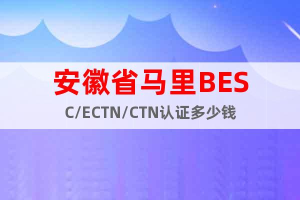 安徽省马里BESC/ECTN/CTN认证多少钱