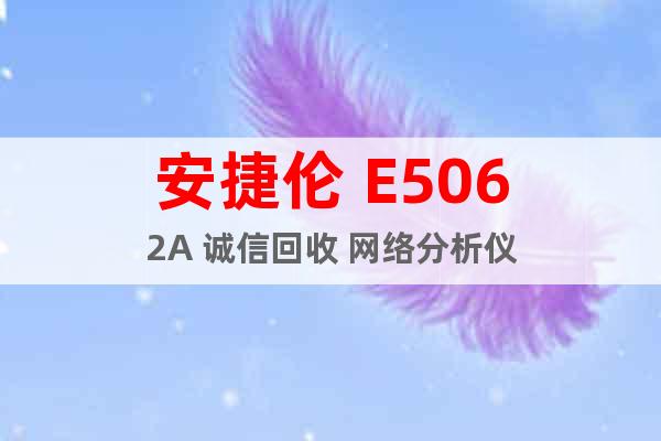 安捷伦 E5062A 诚信回收 网络分析仪