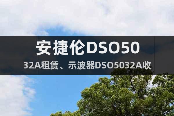 安捷倫DSO5032A租賃、示波器DSO5032A收購(gòu)