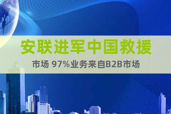 安聯(lián)進(jìn)軍中國救援市場(chǎng) 97%業(yè)務(wù)來自B2B市場(chǎng)
