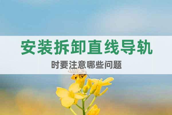 安裝拆卸直線導軌時要注意哪些問題
