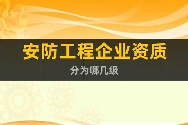 安防工程企業(yè)資質(zhì)分為哪幾級