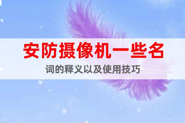 安防攝像機(jī)一些名詞的釋義以及使用技巧