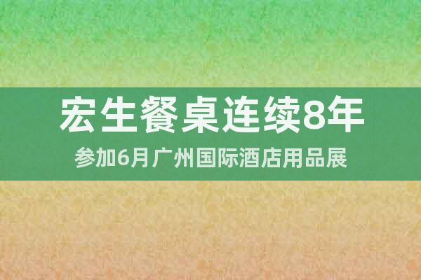 宏生餐桌連續(xù)8年參加6月廣州國際酒店用品展