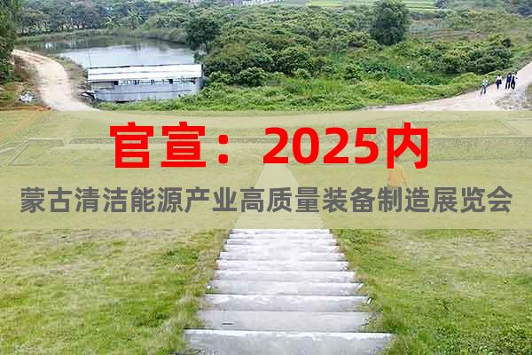 官宣：2025內蒙古清潔能源產業高質量裝備制造展覽會