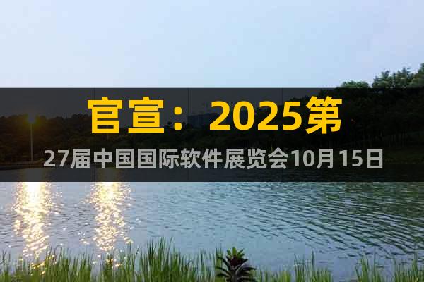官宣：2025第27屆中國(guó)國(guó)際軟件展覽會(huì)10月15日啟幕