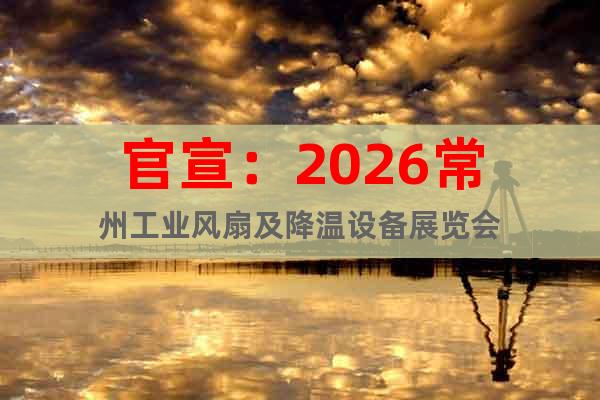 官宣：2026常州工業(yè)風(fēng)扇及降溫設(shè)備展覽會