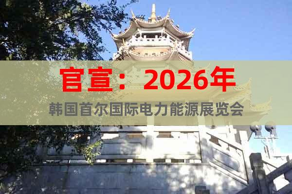 官宣：2026年韓國(guó)首爾國(guó)際電力能源展覽會(huì)