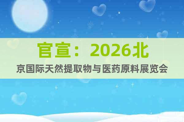 官宣：2026北京國際天然提取物與醫(yī)藥原料展覽會