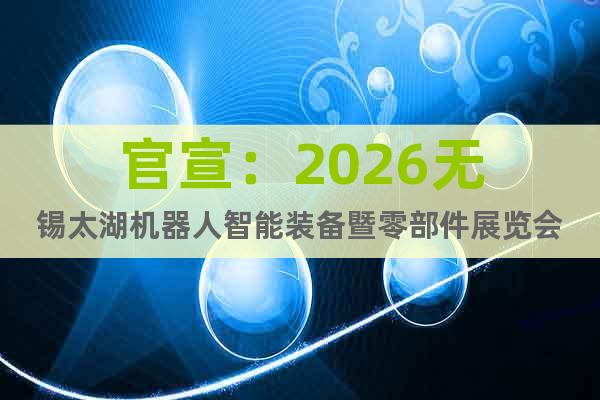 官宣：2026無錫太湖機(jī)器人智能裝備暨零部件展覽會