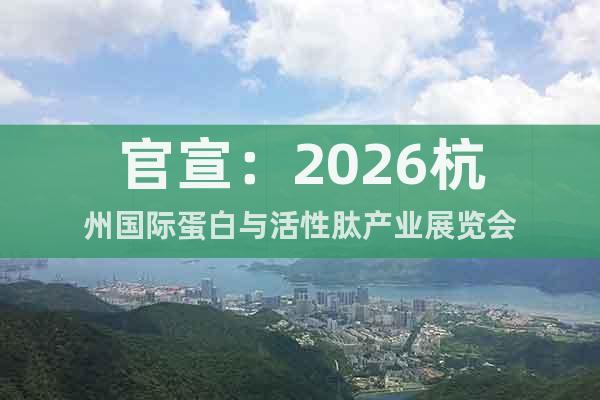 官宣：2026杭州國際蛋白與活性肽產(chǎn)業(yè)展覽會(huì)