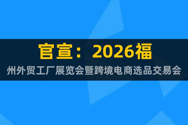 官宣：2026福州外貿(mào)工廠展覽會(huì)暨跨境電商選品交易會(huì)